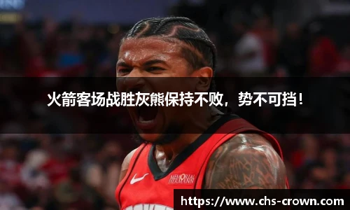 火箭客场战胜灰熊保持不败，势不可挡！